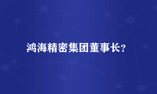 鸿海精密集团董事长？