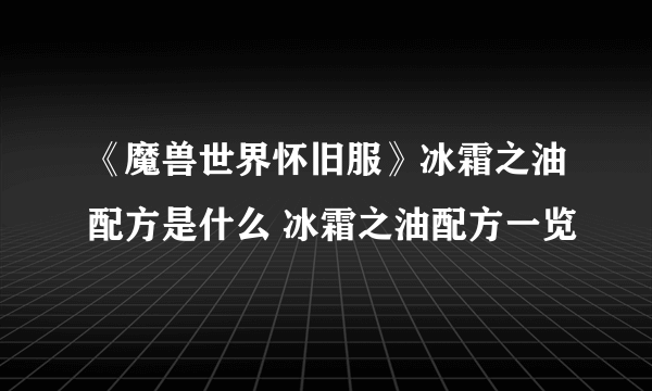 《魔兽世界怀旧服》冰霜之油配方是什么 冰霜之油配方一览