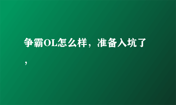 争霸OL怎么样，准备入坑了，