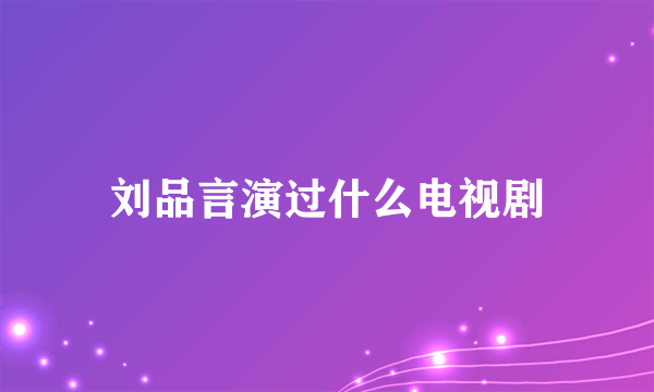 刘品言演过什么电视剧