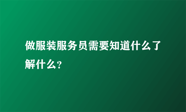 做服装服务员需要知道什么了解什么？