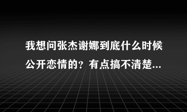 我想问张杰谢娜到底什么时候公开恋情的？有点搞不清楚啊；有人说是百度沸点是时候；那跨年又怎么解释呢?