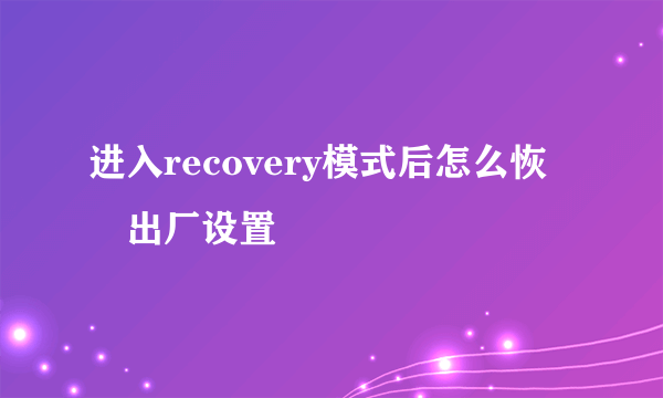 进入recovery模式后怎么恢復出厂设置