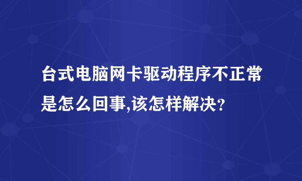 台式电脑网卡驱动程序不正常是怎么回事,该怎样解决？