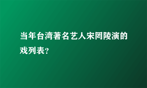 当年台湾著名艺人宋罔陵演的戏列表？