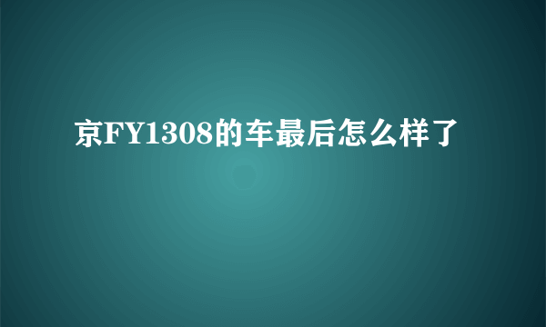 京FY1308的车最后怎么样了