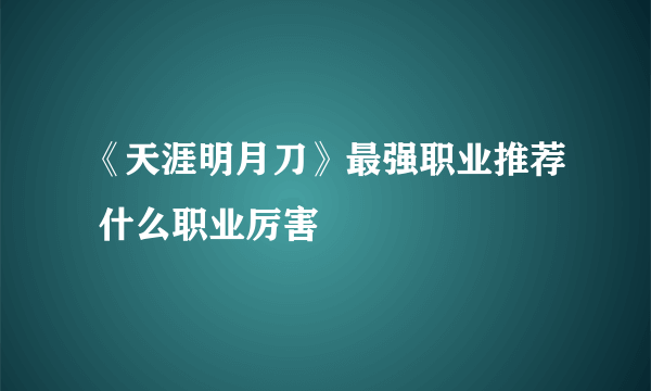 《天涯明月刀》最强职业推荐 什么职业厉害