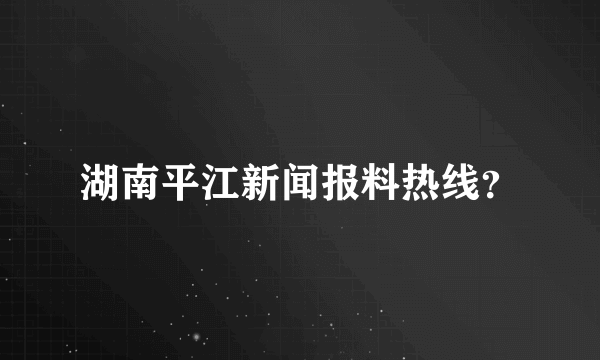 湖南平江新闻报料热线？