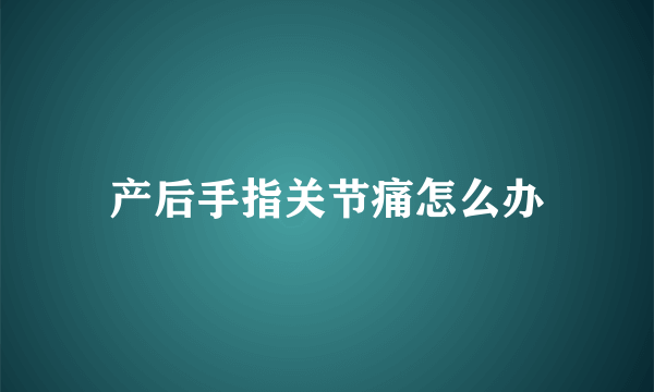 产后手指关节痛怎么办