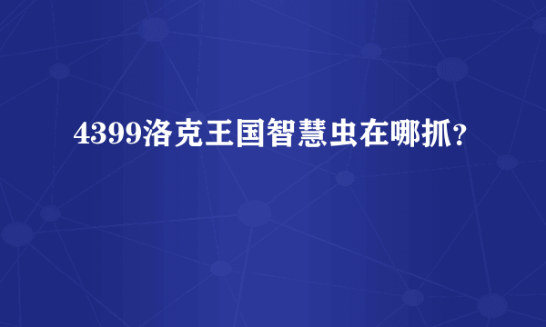 4399洛克王国智慧虫在哪抓？