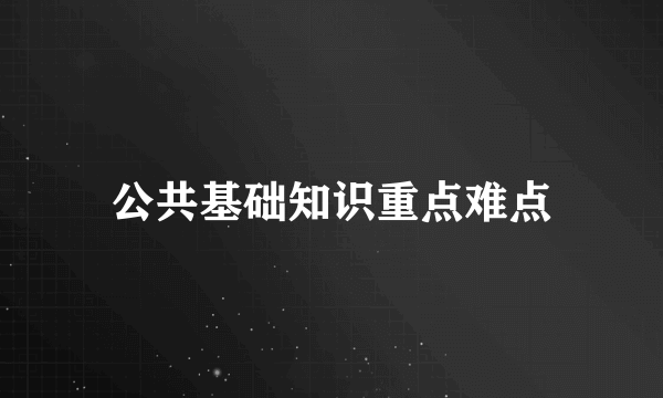 公共基础知识重点难点