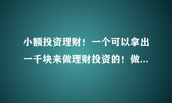 小额投资理财！一个可以拿出一千块来做理财投资的！做什么好呢？