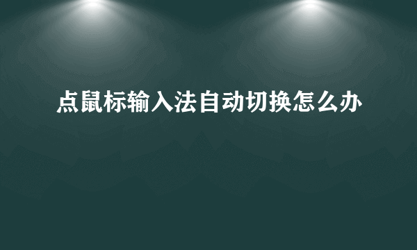 点鼠标输入法自动切换怎么办