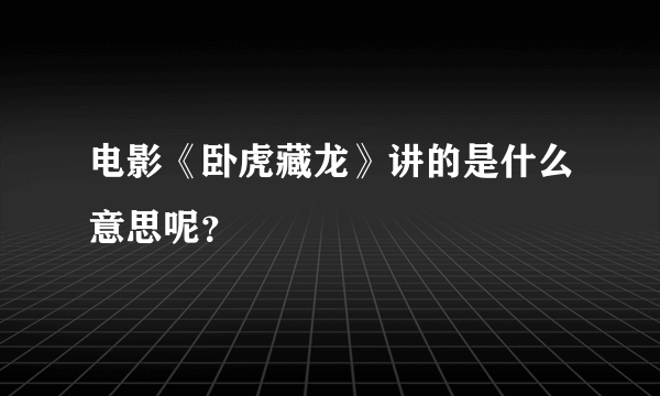 电影《卧虎藏龙》讲的是什么意思呢？