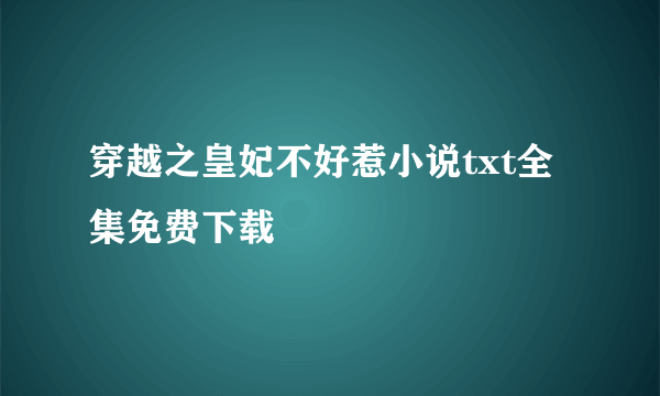 穿越之皇妃不好惹小说txt全集免费下载