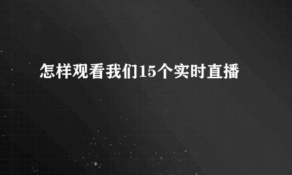 怎样观看我们15个实时直播