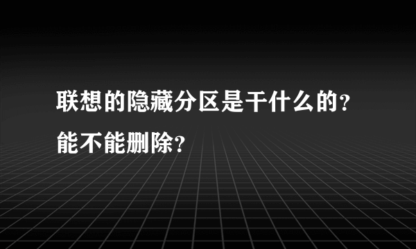 联想的隐藏分区是干什么的？能不能删除？