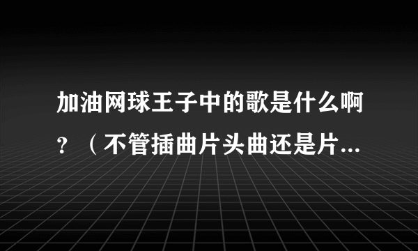 加油网球王子中的歌是什么啊？（不管插曲片头曲还是片尾曲）【第三部中的剧情怎么样？】