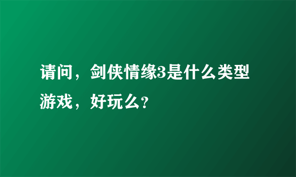 请问，剑侠情缘3是什么类型游戏，好玩么？