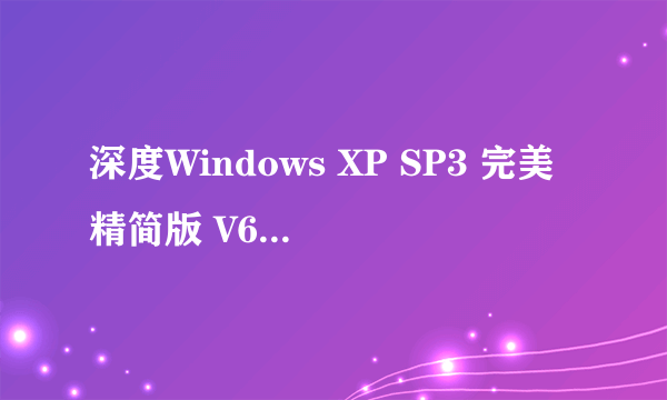 深度Windows XP SP3 完美精简版 V6.2版好用吗