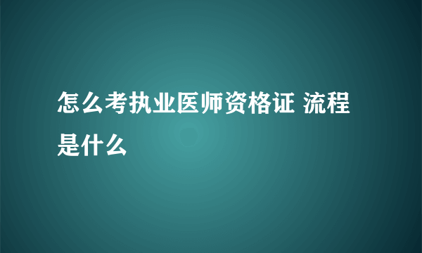 怎么考执业医师资格证 流程是什么