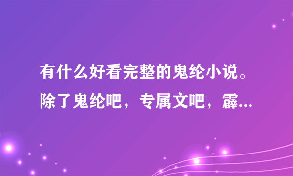 有什么好看完整的鬼纶小说。除了鬼纶吧，专属文吧，霹雳mit吧里的？