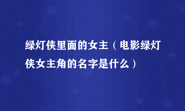 绿灯侠里面的女主（电影绿灯侠女主角的名字是什么）