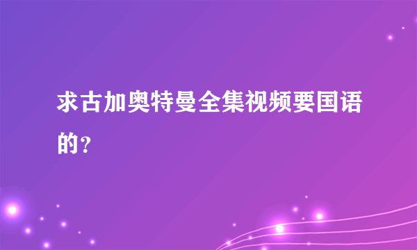 求古加奥特曼全集视频要国语的？