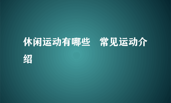 休闲运动有哪些   常见运动介绍