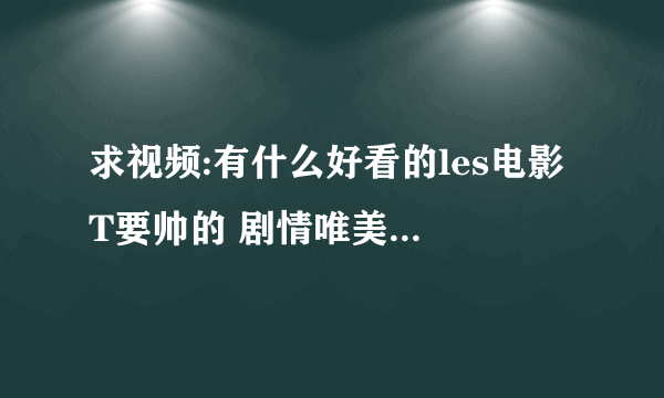 求视频:有什么好看的les电影 T要帅的 剧情唯美像想爱就爱那样 跪求