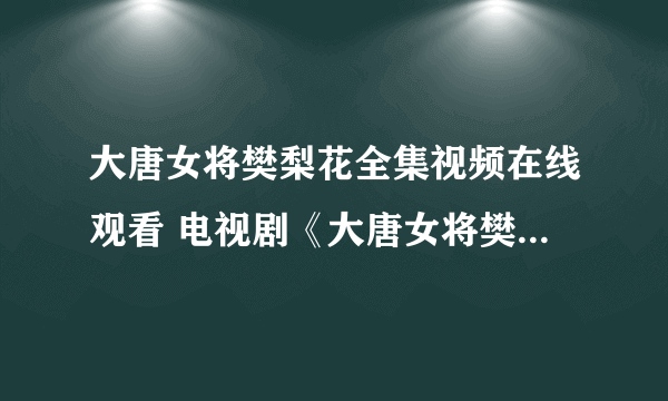 大唐女将樊梨花全集视频在线观看 电视剧《大唐女将樊梨花》优酷播放