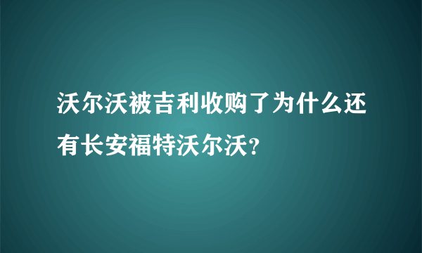 沃尔沃被吉利收购了为什么还有长安福特沃尔沃？