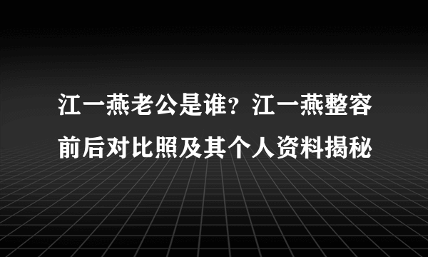 江一燕老公是谁？江一燕整容前后对比照及其个人资料揭秘