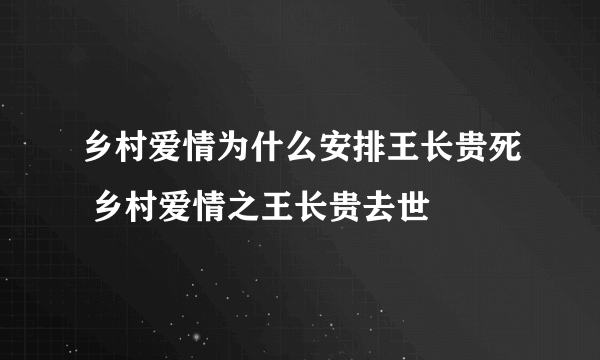 乡村爱情为什么安排王长贵死 乡村爱情之王长贵去世