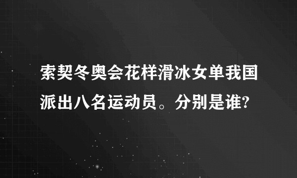 索契冬奥会花样滑冰女单我国派出八名运动员。分别是谁?