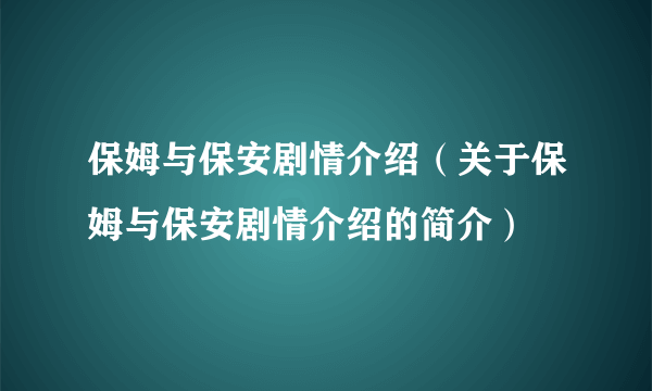 保姆与保安剧情介绍（关于保姆与保安剧情介绍的简介）