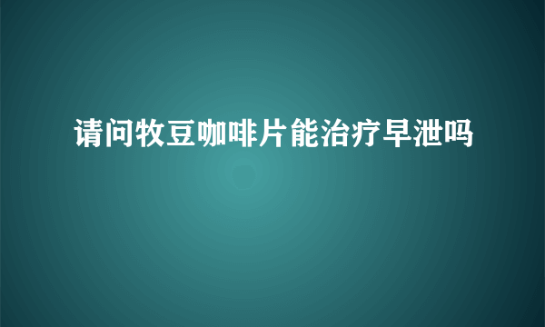 请问牧豆咖啡片能治疗早泄吗