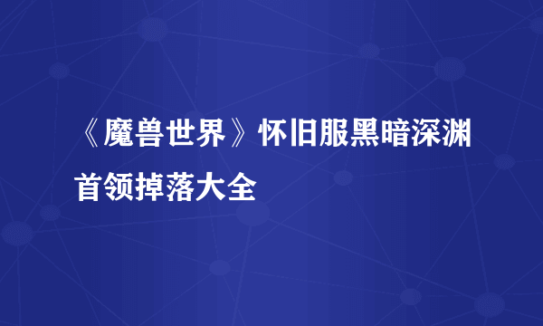 《魔兽世界》怀旧服黑暗深渊首领掉落大全