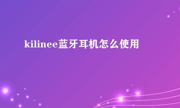 kilinee蓝牙耳机怎么使用