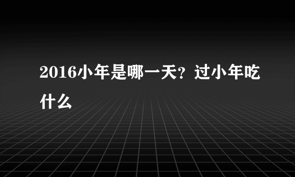 2016小年是哪一天？过小年吃什么