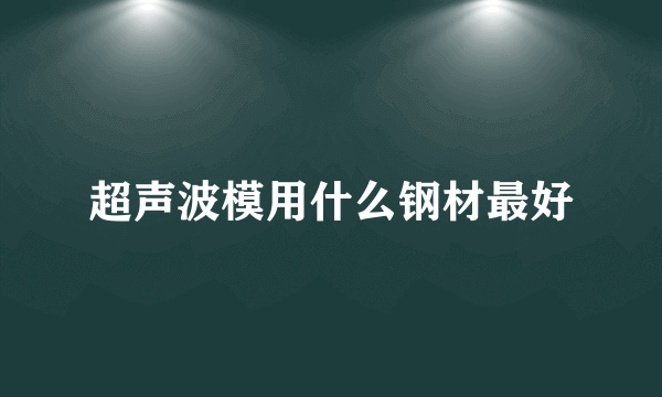 超声波模用什么钢材最好