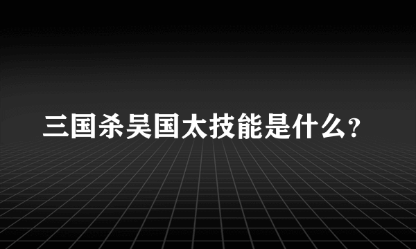 三国杀吴国太技能是什么？