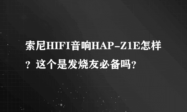 索尼HIFI音响HAP-Z1E怎样？这个是发烧友必备吗？