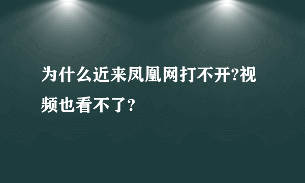 为什么近来凤凰网打不开?视频也看不了?