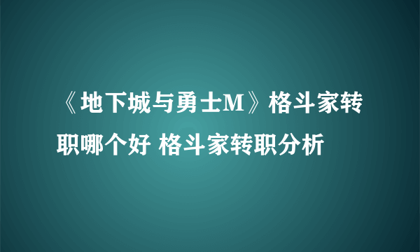 《地下城与勇士M》格斗家转职哪个好 格斗家转职分析