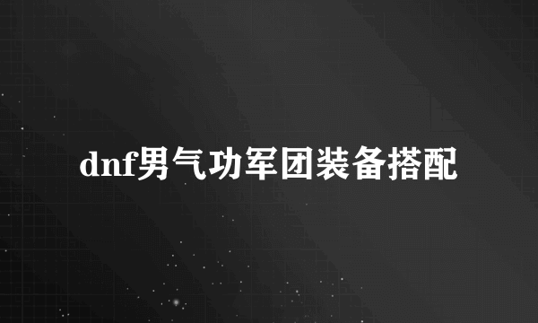 dnf男气功军团装备搭配