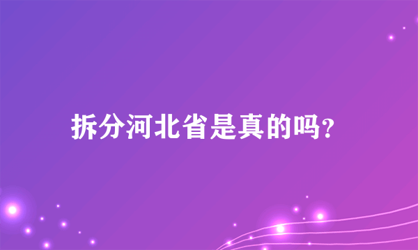 拆分河北省是真的吗？