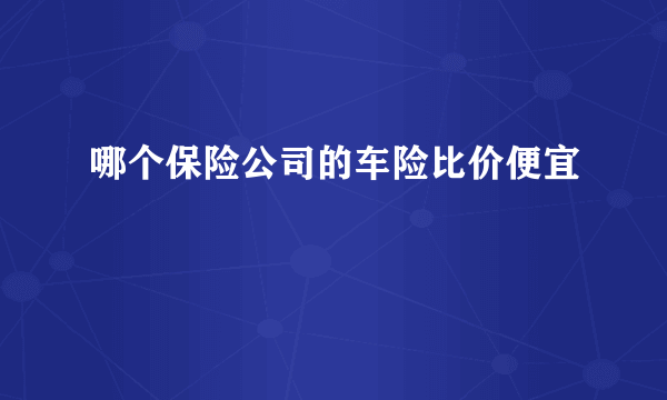 哪个保险公司的车险比价便宜