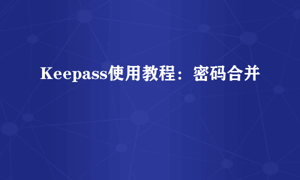 Keepass使用教程：密码合并