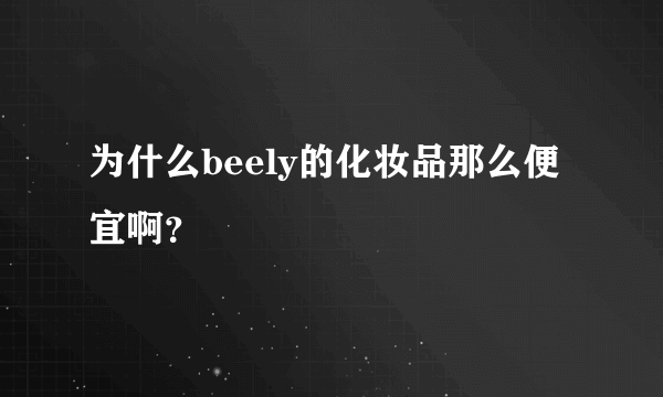 为什么beely的化妆品那么便宜啊？